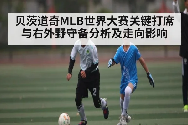 贝茨道奇MLB世界大赛关键打席与右外野守备分析及走向影响 - c7c7.vip，c7c7.app